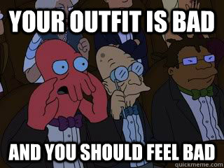 Your outfit is bad and you should feel bad  Bad Zoidberg