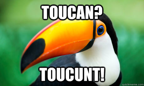 Toucan? TouCunt!  
