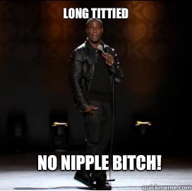 Long tittied No nipple Bitch!  Kevin Hart