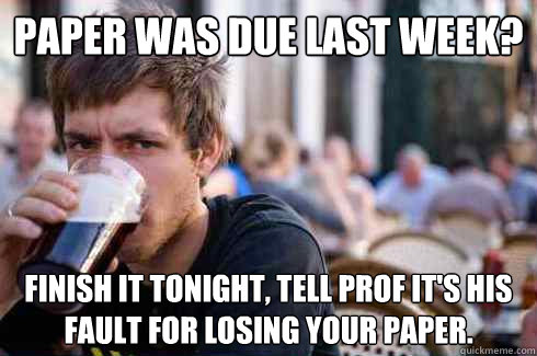 Paper was due last week? Finish it tonight, tell Prof it's his fault for losing your paper.   Lazy College Senior