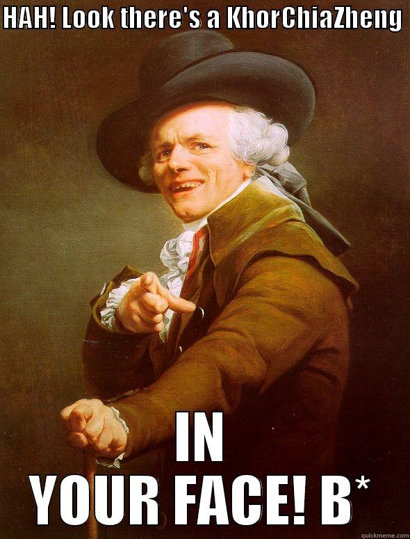 HAH! LOOK THERE'S A KHORCHIAZHENG  IN YOUR FACE! B* Joseph Ducreux