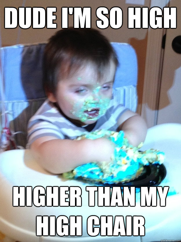 Dude i'm so high higher than my high chair - Dude i'm so high higher than my high chair  Munchies Kid