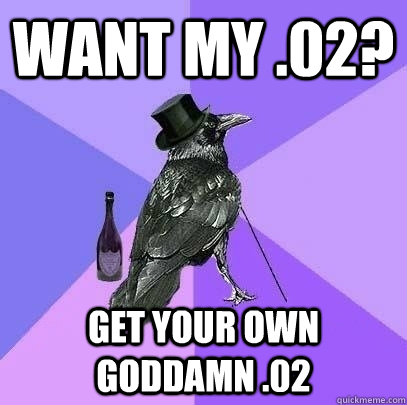 want my .02? get your own goddamn .02  Rich Raven
