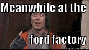 MEANWHILE AT THE                    FORD FACTORY Misc