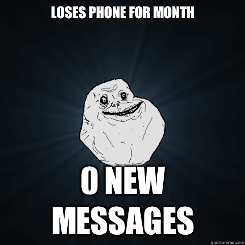 Loses phone for month 0 New Messages  Forever Alone