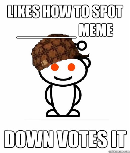 Likes how to spot _______ meme Down votes it  Scumbag Redditor