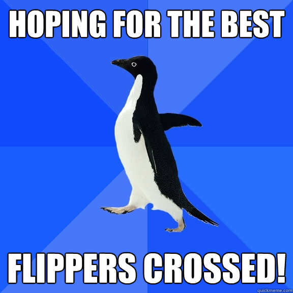 hoping for the best flippers crossed!  Socially Awkward Penguin