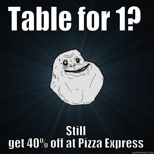 TABLE FOR 1? STILL GET 40% OFF AT PIZZA EXPRESS Forever Alone
