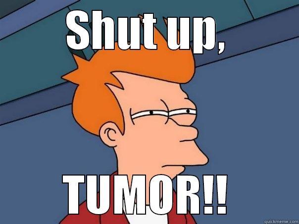 SHUT UP, TUMOR!! Futurama Fry