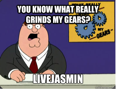 YOU KNOW WHAT REALLY GRINDS MY GEARS? livejasmin  Grinds my gears