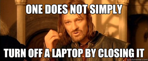 One does not simply turn off a laptop by closing it - One does not simply turn off a laptop by closing it  One Does Not Simply