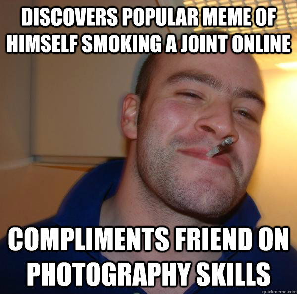 discovers popular meme of himself smoking a joint online compliments friend on photography skills - discovers popular meme of himself smoking a joint online compliments friend on photography skills  Misc