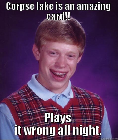 CORPSE LAKE IS AN AMAZING CARD!! PLAYS IT WRONG ALL NIGHT. Bad Luck Brian