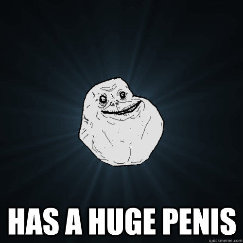  Has a huge penis  Forever Alone