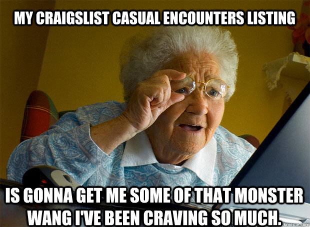 My craigslist casual encounters listing is gonna get me some of that monster wang I've been craving so much.   Caption 5 goes here  Grandma finds the Internet