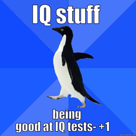 IQ STUFF BEING GOOD AT IQ TESTS- +1     Socially Awkward Penguin