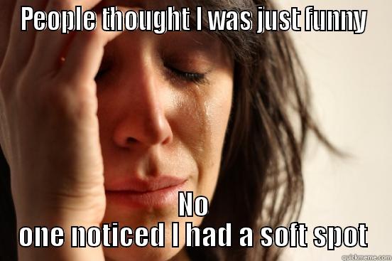 PEOPLE THOUGHT I WAS JUST FUNNY NO ONE NOTICED I HAD A SOFT SPOT First World Problems
