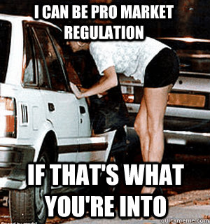 I can be pro market regulation If that's what you're into  Karma Whore