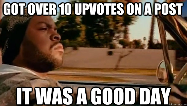 GOT OVER 10 UPVOTES ON A POST IT WAS A GOOD DAY - GOT OVER 10 UPVOTES ON A POST IT WAS A GOOD DAY  It was a good day