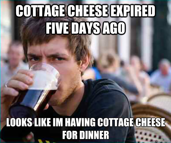 Cottage cheese expired five days ago looks like im having cottage cheese for dinner - Cottage cheese expired five days ago looks like im having cottage cheese for dinner  Lazy College Senior