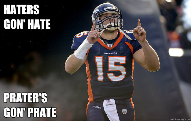 Haters 
gon' hate Prater's 
gon' prate  Tim Tebow haters gonna hate