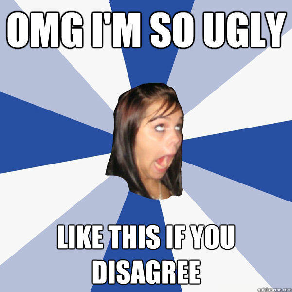 OMG I'M SO UGLY LIKE THIS IF YOU DISAGREE - OMG I'M SO UGLY LIKE THIS IF YOU DISAGREE  Annoying Facebook Girl