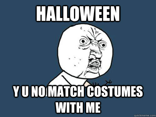 Halloween y u no match costumes with me  Y U No