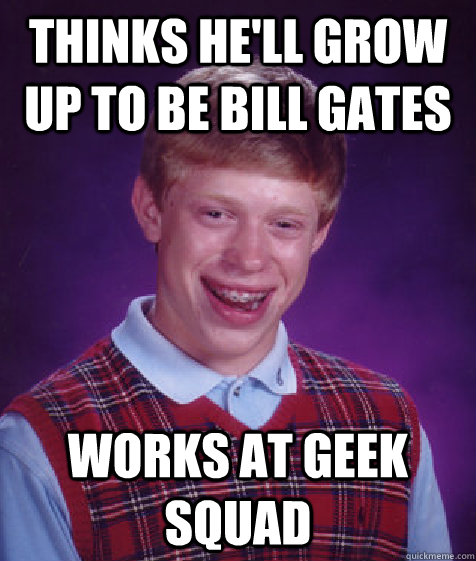 Thinks he'll grow up to be Bill Gates Works at Geek Squad  Bad Luck Brian