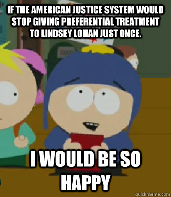 If the american justice system would stop giving Preferential treatment to Lindsey lohan just once. I would be so happy  Craig - I would be so happy