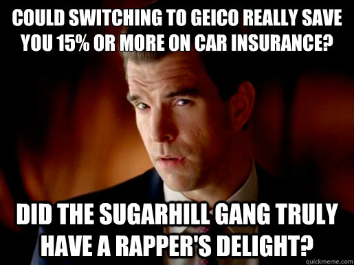 could switching to Geico really save you 15% or more on car insurance?
 did the sugarhill gang truly have a rapper's delight? - could switching to Geico really save you 15% or more on car insurance?
 did the sugarhill gang truly have a rapper's delight?  Geico Guy