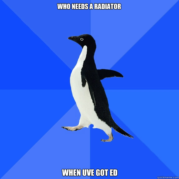 who needs a radiator when uve got ed  Socially Awkward Penguin
