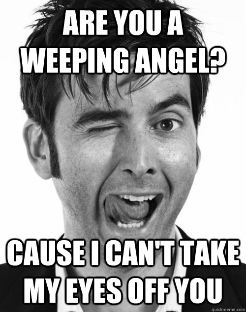 Are you a weeping angel? cause I can't take my eyes off you - Are you a weeping angel? cause I can't take my eyes off you  Misc