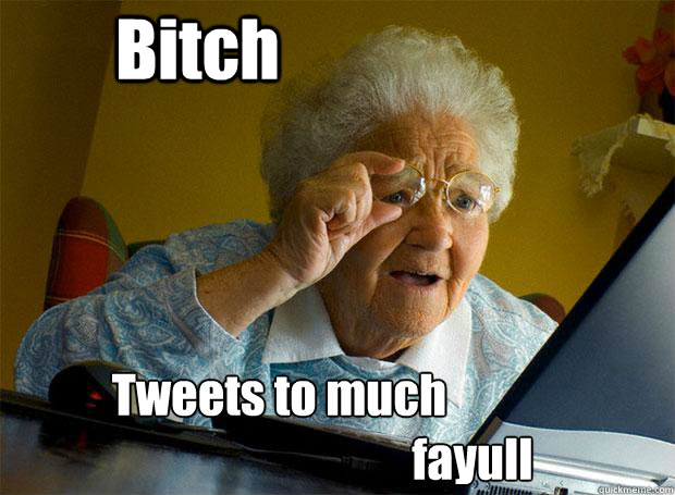 Bitch Tweets to much fayull   Grandma finds the Internet