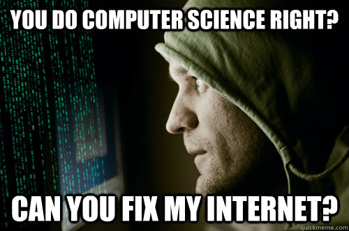 You do computer science right? Can you fix my internet? - You do computer science right? Can you fix my internet?  IB CS student