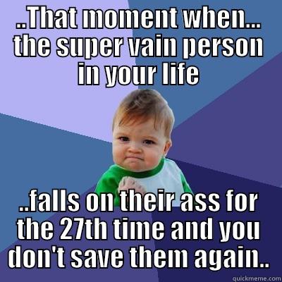 Karma - That Bitch that shows up right on time.  - ..THAT MOMENT WHEN... THE SUPER VAIN PERSON IN YOUR LIFE ..FALLS ON THEIR ASS FOR THE 27TH TIME AND YOU DON'T SAVE THEM AGAIN.. Success Kid
