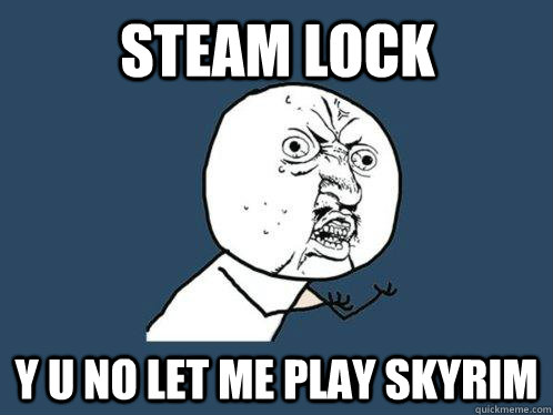 steam lock y u no let me play skyrim  Y U No