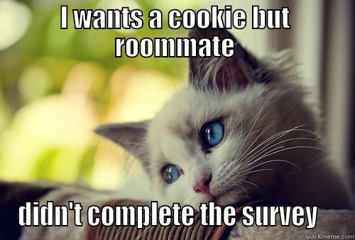 I WANTS A COOKIE BUT ROOMMATE DIDN'T COMPLETE THE SURVEY    First World Problems Cat