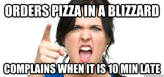 Orders Pizza in a blizzard Complains when it is 10 min late  Angry Customer
