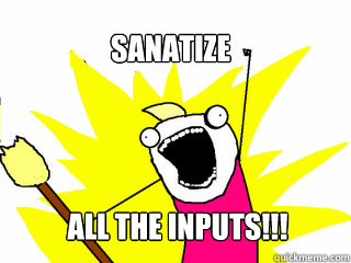 Sanatize ALL THE INPUTS!!!  All The Things