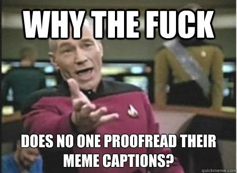 Why the fuck Does no one proofread their meme captions? - Why the fuck Does no one proofread their meme captions?  Misc
