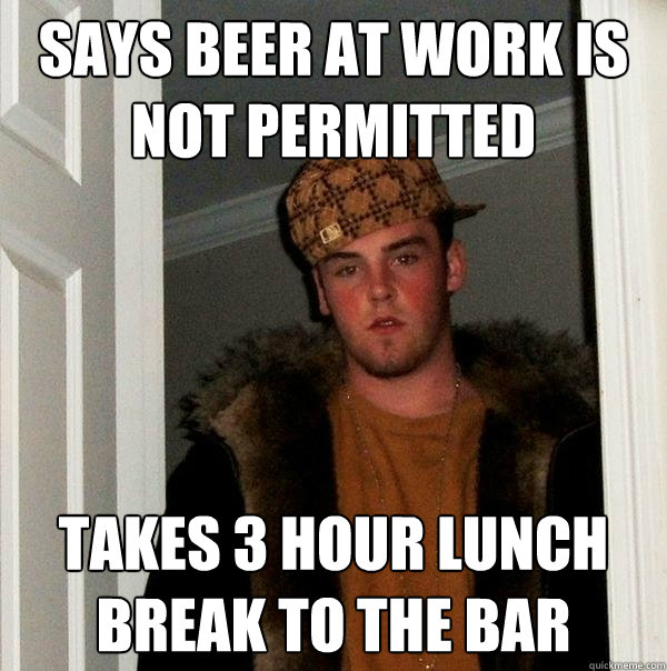 says beer at work is not permitted takes 3 hour lunch break to the bar  Scumbag Steve
