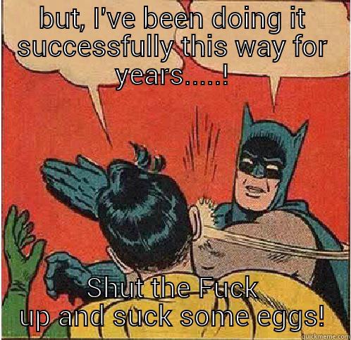 BUT, I'VE BEEN DOING IT SUCCESSFULLY THIS WAY FOR YEARS.....! SHUT THE FUCK UP AND SUCK SOME EGGS! Batman Slapping Robin