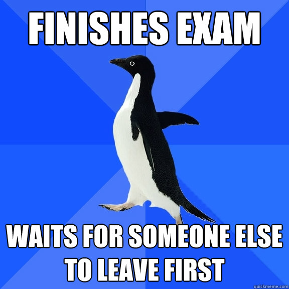 finishes exam  waits for someone else to leave first  Socially Awkward Penguin