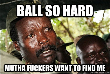 Ball So hard Mutha fuckers want to find me  Kony