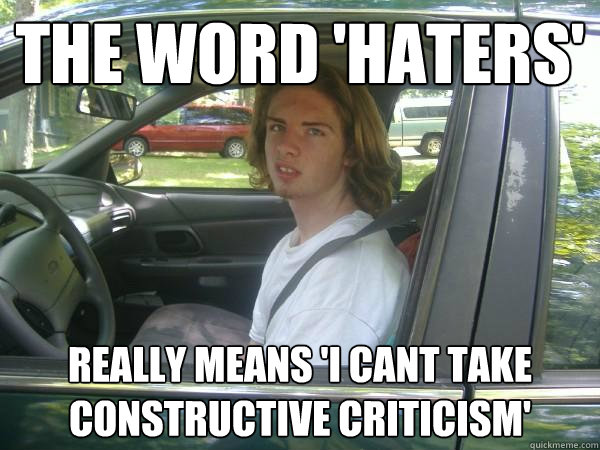 The word 'haters' Really means 'I cant take constructive criticism'  Scumbag Common Tater