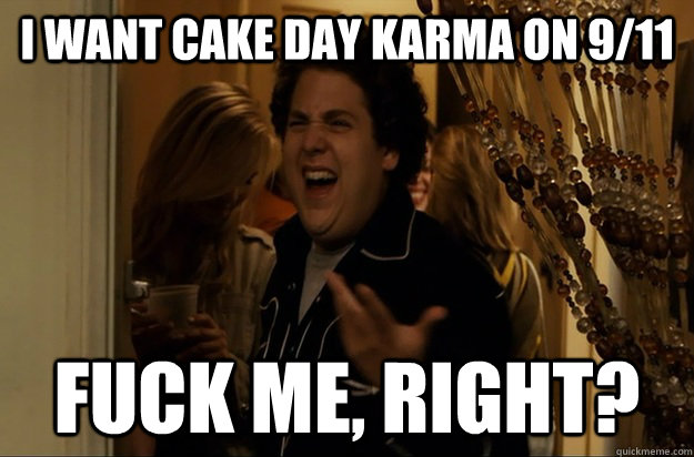 I want cake day karma on 9/11 Fuck Me, Right? - I want cake day karma on 9/11 Fuck Me, Right?  Fuck Me, Right