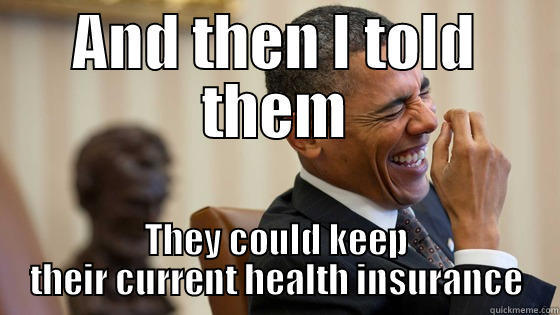 AND THEN I TOLD THEM THEY COULD KEEP THEIR CURRENT HEALTH INSURANCE Misc