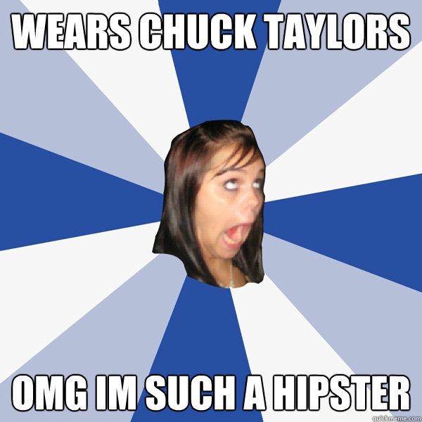Wears Chuck Taylors OMG IM SUCH A HIPSTER  Annoying Facebook Girl
