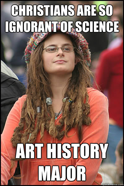 Christians are so ignorant of science Art history major  College Liberal