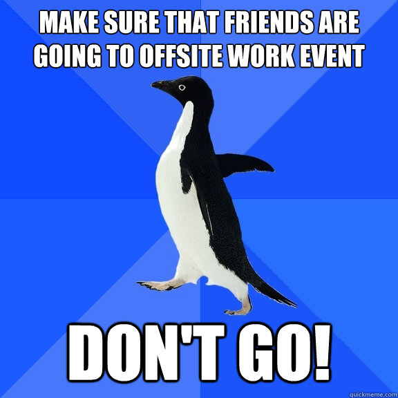 Make sure that friends are going to offsite work event Don't go!  Socially Awkward Penguin